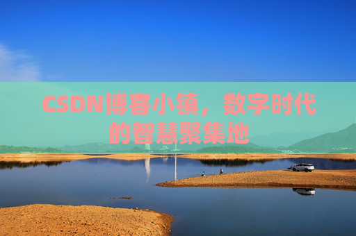CSDN博客小镇，数字时代的智慧聚集地